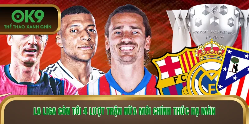 La Liga còn tới 4 lượt trận nữa mới chính thức hạ màn