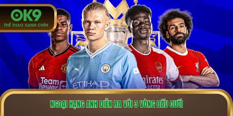 Ngoại hạng Anh diễn ra với 3 vòng đấu cuối
