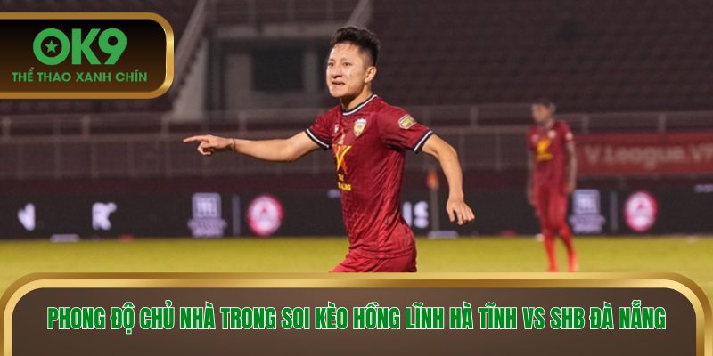 Phong độ chủ nhà trong soi kèo Hồng Lĩnh Hà Tĩnh vs SHB Đà Nẵng