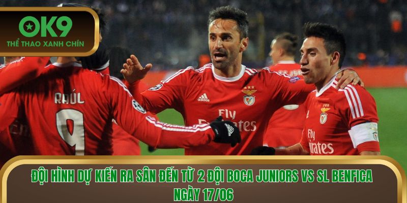 Đội hình dự kiến ra sân của Boca Juniors vs SL Benfica ngày 17/06
