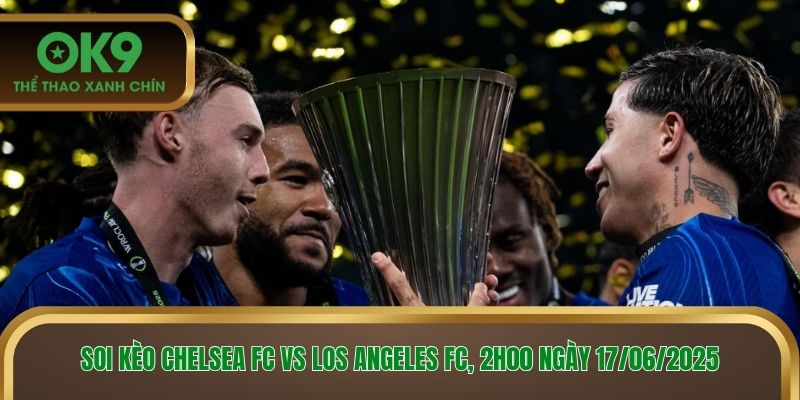 Soi kèo Chelsea FC vs Los Angeles FC