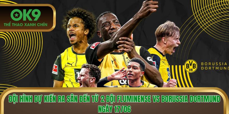 Đội hình dự kiến ra sân của Fluminense vs Borussia Dortmund ngày 17/06