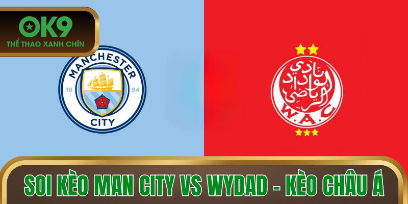 Soi kèo Man City vs Wydad - Kèo châu Á