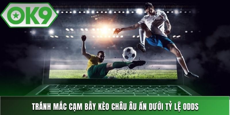 Tránh mắc cạm bẫy kèo châu Âu ẩn dưới tỷ lệ odds